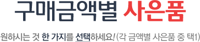 구매금액별 사은품 원하시는 것 한 가지를 선택하세요! (각 금액별 사은품 중 택1)